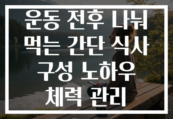 운동 전후 나눠 먹는 간단 식사 구성 노하우 체력 관리