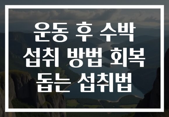 운동 후 수박 섭취 방법 회복 돕는 섭취법