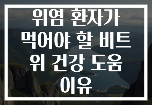 위염 환자가 먹어야 할 비트 위 건강 도움 이유