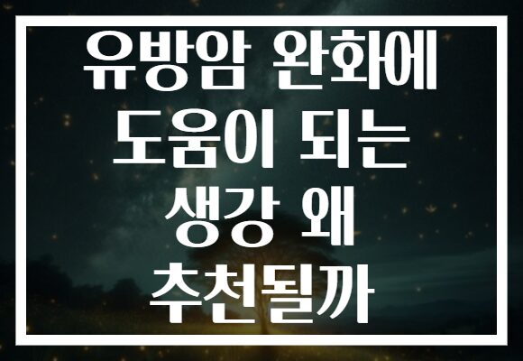 유방암 완화에 도움이 되는 생강 왜 추천될까