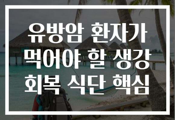 유방암 환자가 먹어야 할 생강 회복 식단 핵심