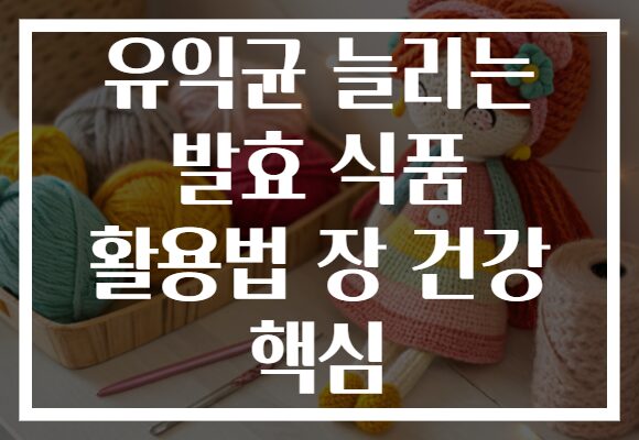 유익균 늘리는 발효 식품 활용법 장 건강 핵심
