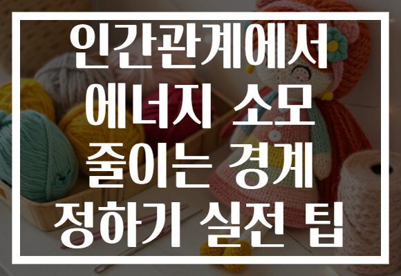 인간관계에서 에너지 소모 줄이는 경계 정하기 실전 팁