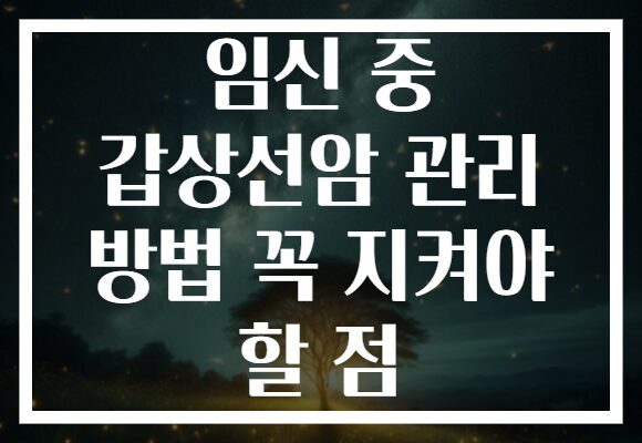 임신 중 갑상선암 관리 방법 꼭 지켜야 할 점