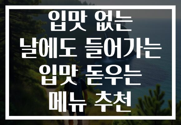 입맛 없는 날에도 들어가는 입맛 돋우는 메뉴 추천