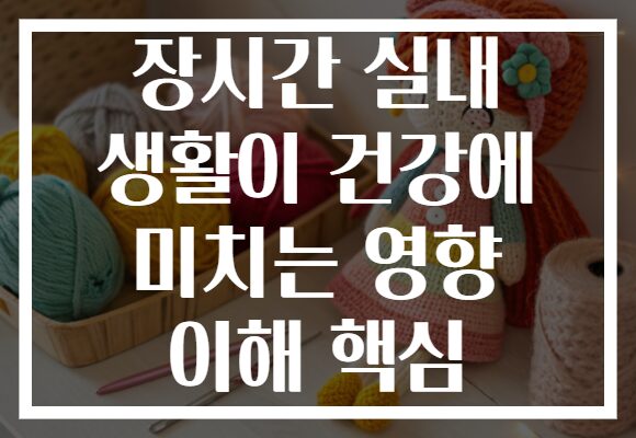 장시간 실내 생활이 건강에 미치는 영향 이해 핵심