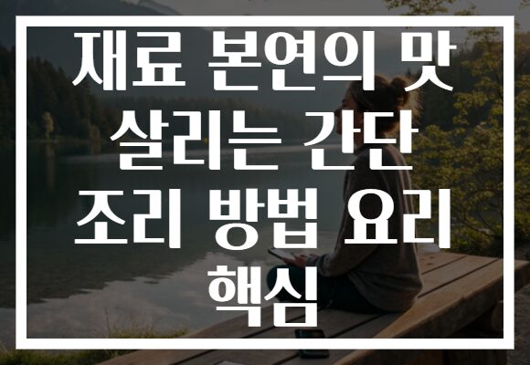 재료 본연의 맛 살리는 간단 조리 방법 요리 핵심