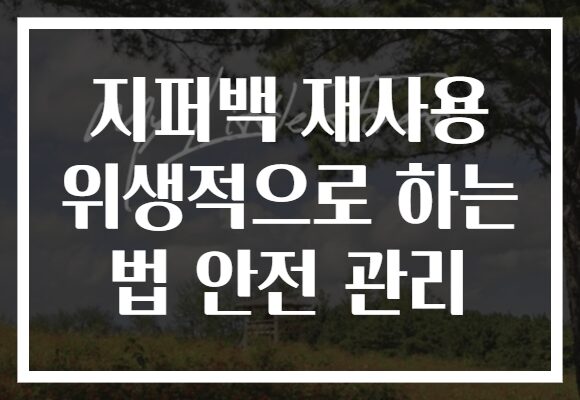 지퍼백 재사용 위생적으로 하는 법 안전 관리