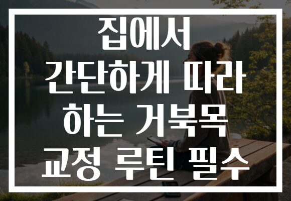 집에서 간단하게 따라 하는 거북목 교정 루틴 필수