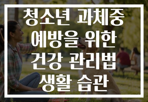 청소년 과체중 예방을 위한 건강 관리법 생활 습관