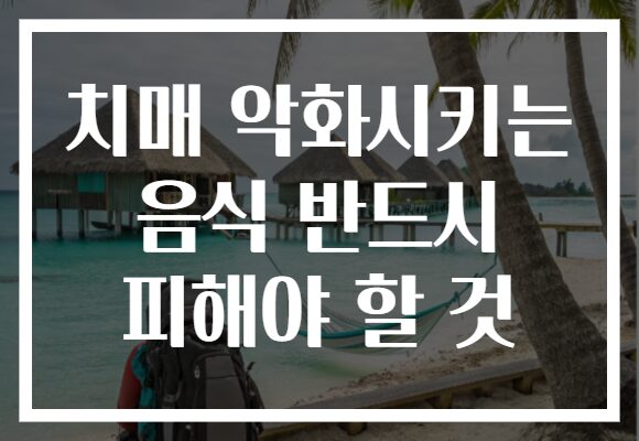 치매 악화시키는 음식 반드시 피해야 할 것