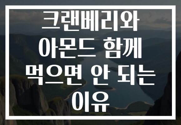 크랜베리와 아몬드 함께 먹으면 안 되는 이유