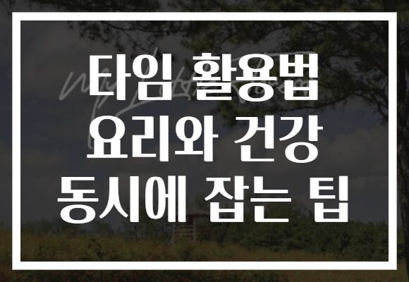 타임 활용법 요리와 건강 동시에 잡는 팁