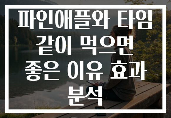 파인애플와 타임 같이 먹으면 좋은 이유 효과 분석