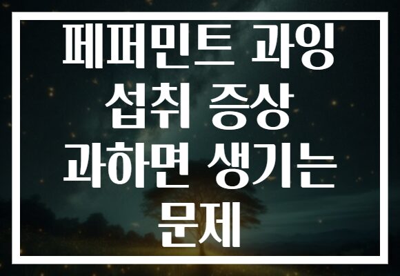페퍼민트 과잉 섭취 증상 과하면 생기는 문제