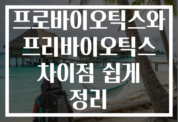프로바이오틱스와 프리바이오틱스 차이점 쉽게 정리