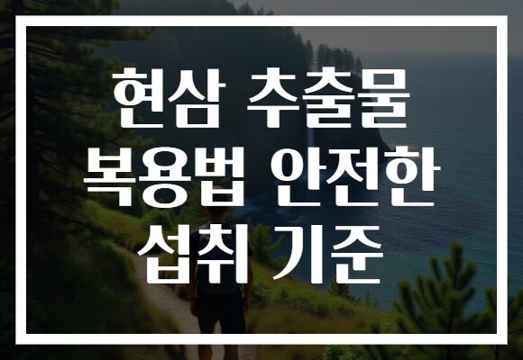 현삼 추출물 복용법 안전한 섭취 기준