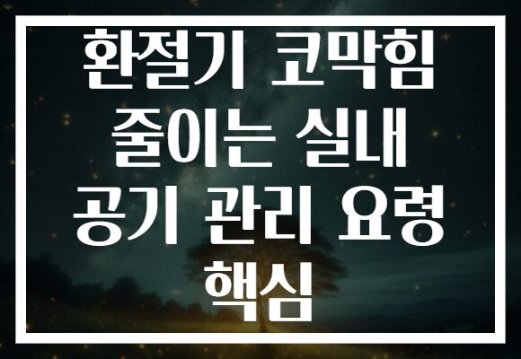 환절기 코막힘 줄이는 실내 공기 관리 요령 핵심