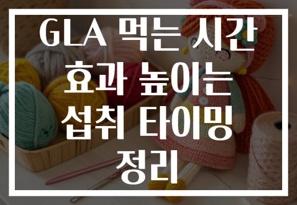 GLA 먹는 시간 효과 높이는 섭취 타이밍 정리