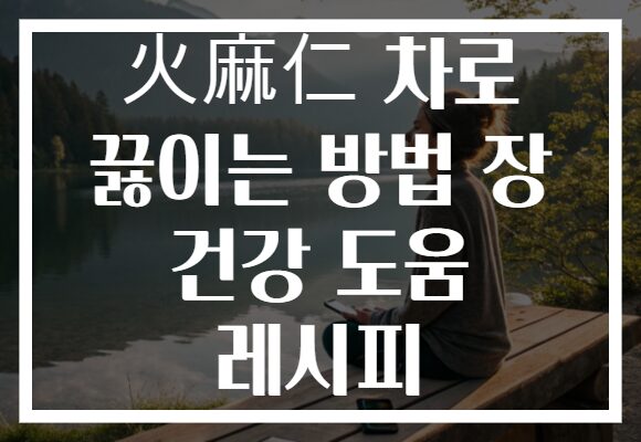 火麻仁 차로 끓이는 방법 장 건강 도움 레시피