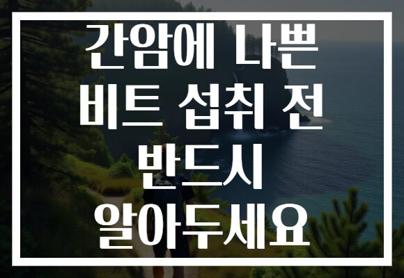 간암에 나쁜 비트 섭취 전 반드시 알아두세요