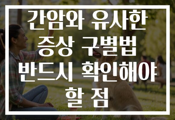 간암와 유사한 증상 구별법 반드시 확인해야 할 점