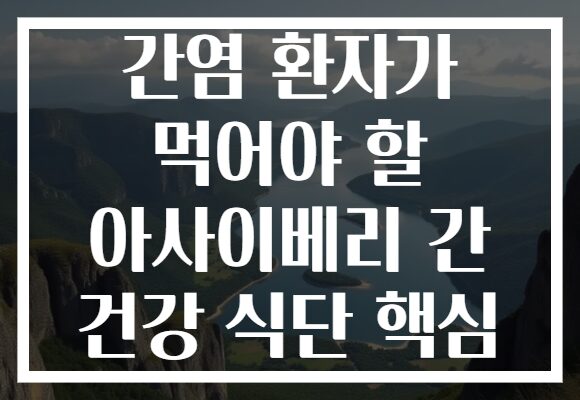 간염 환자가 먹어야 할 아사이베리 간 건강 식단 핵심