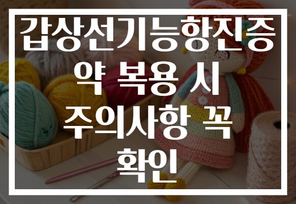 갑상선기능항진증 약 복용 시 주의사항 꼭 확인