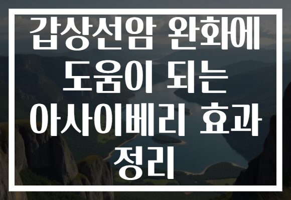 갑상선암 완화에 도움이 되는 아사이베리 효과 정리