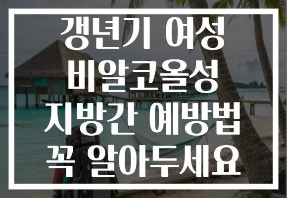 갱년기 여성 비알코올성 지방간 예방법 꼭 알아두세요