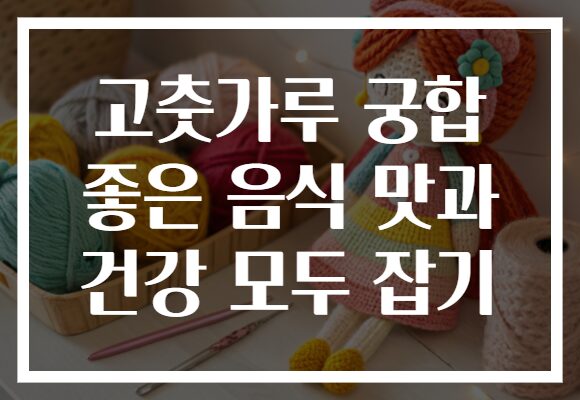 고춧가루 궁합 좋은 음식 맛과 건강 모두 잡기