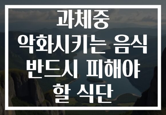 과체중 악화시키는 음식 반드시 피해야 할 식단