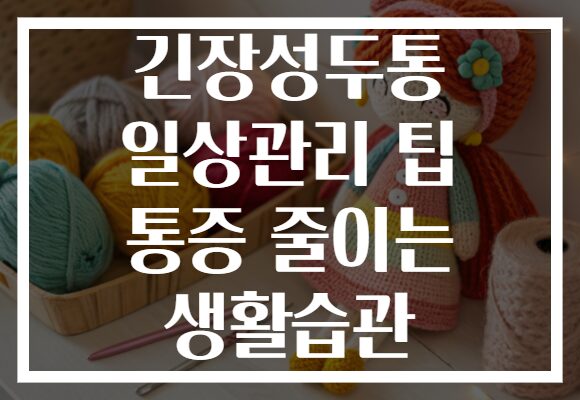 긴장성두통 일상관리 팁 통증 줄이는 생활습관
