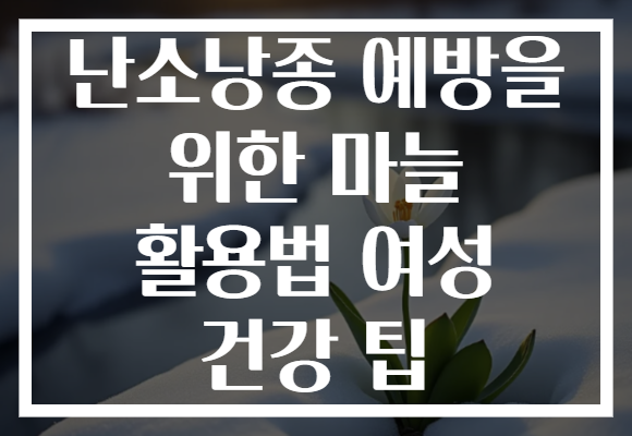 난소낭종 예방을 위한 마늘 활용법 여성 건강 팁