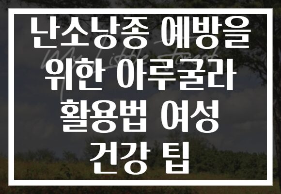 난소낭종 예방을 위한 아루굴라 활용법 여성 건강 팁