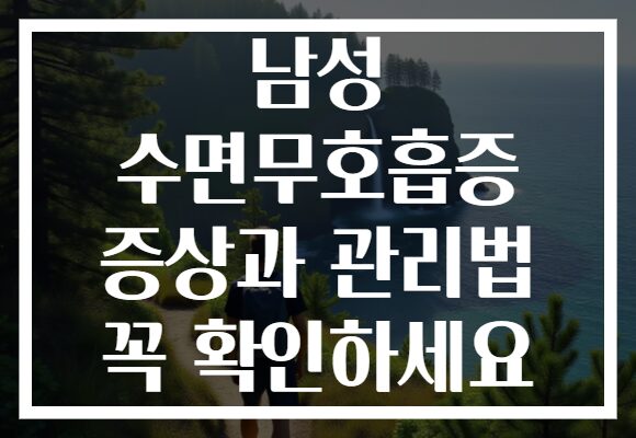 남성 수면무호흡증 증상과 관리법 꼭 확인하세요
