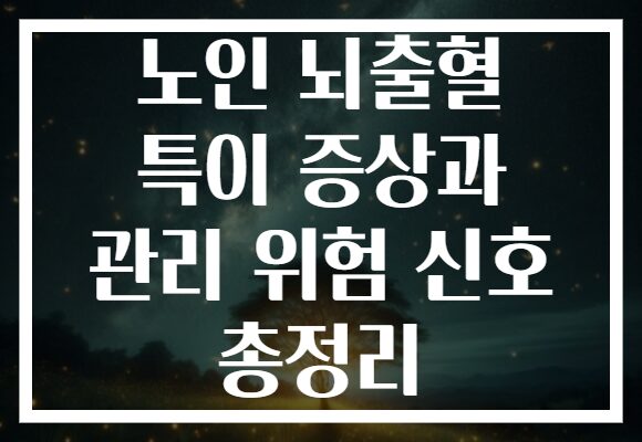 노인 뇌출혈 특이 증상과 관리 위험 신호 총정리