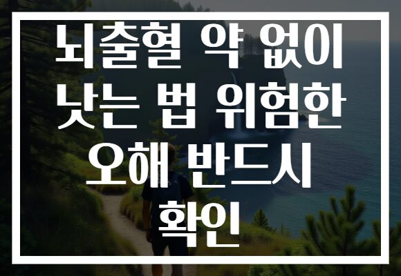 뇌출혈 약 없이 낫는 법 위험한 오해 반드시 확인