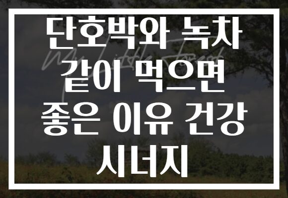 단호박와 녹차 같이 먹으면 좋은 이유 건강 시너지