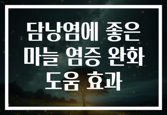 담낭염에 좋은 마늘 염증 완화 도움 효과