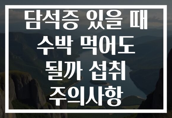 담석증 있을 때 수박 먹어도 될까 섭취 주의사항