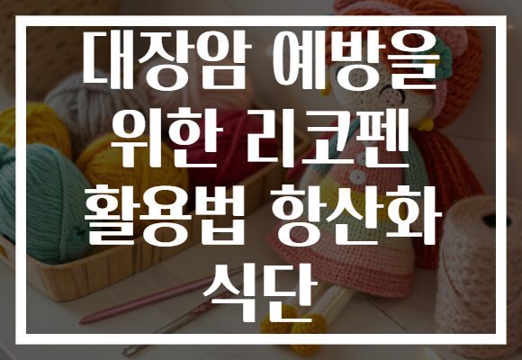 대장암 예방을 위한 리코펜 활용법 항산화 식단