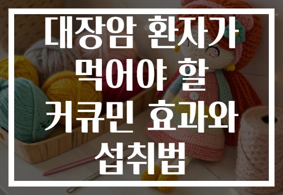대장암 환자가 먹어야 할 커큐민 효과와 섭취법