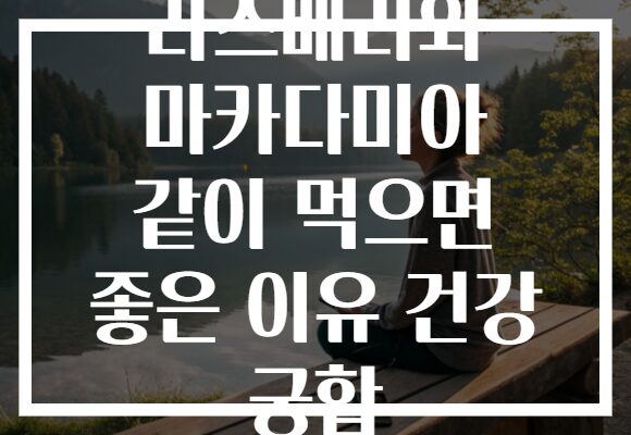 라즈베리와 마카다미아 같이 먹으면 좋은 이유 건강 궁합