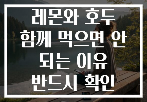 레몬와 호두 함께 먹으면 안 되는 이유 반드시 확인