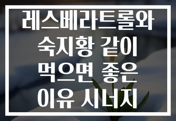 레스베라트롤와 숙지황 같이 먹으면 좋은 이유 시너지