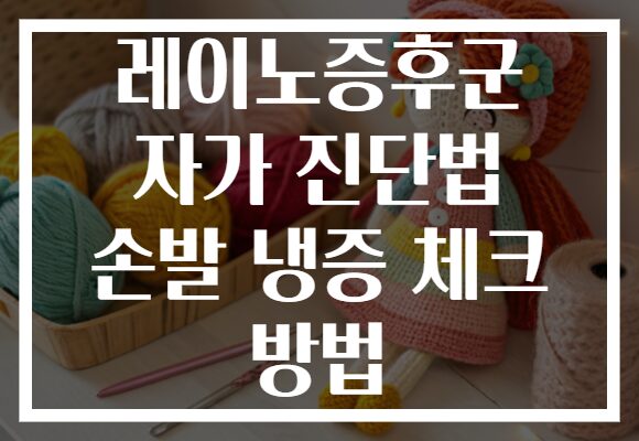 레이노증후군 자가 진단법 손발 냉증 체크 방법