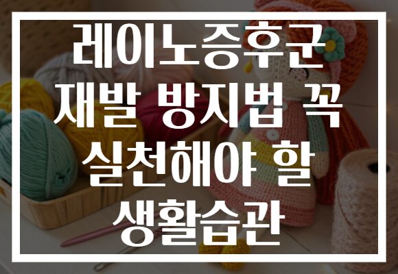 레이노증후군 재발 방지법 꼭 실천해야 할 생활습관