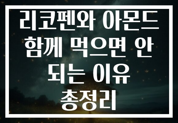 리코펜와 아몬드 함께 먹으면 안 되는 이유 총정리