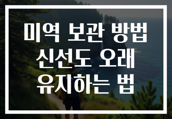 미역 보관 방법 신선도 오래 유지하는 법